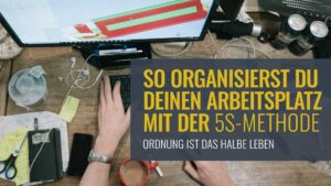 Titel: Ordnung ist das halbe Leben – So organisierst Du deinen Arbeitsplatz mit der 5S-Methode